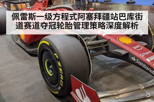 佩雷斯一级方程式阿塞拜疆站巴库街道赛道夺冠轮胎管理策略深度解析