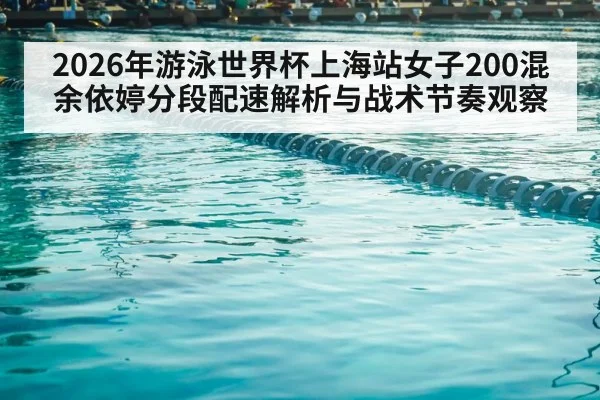 2026年游泳世界杯上海站女子200混余依婷分段配速解析与战术节奏观察