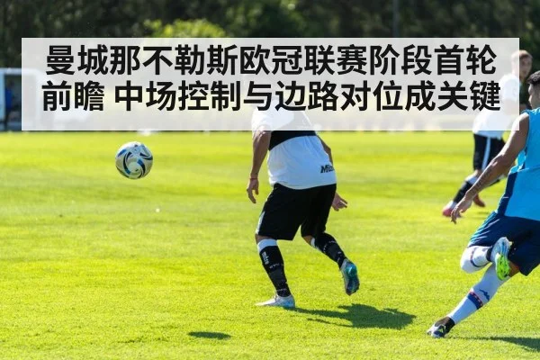 曼城那不勒斯欧冠联赛阶段首轮前瞻 中场控制与边路对位成关键