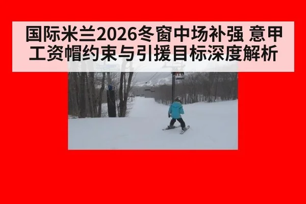 国际米兰2026冬窗中场补强 意甲工资帽约束与引援目标深度解析