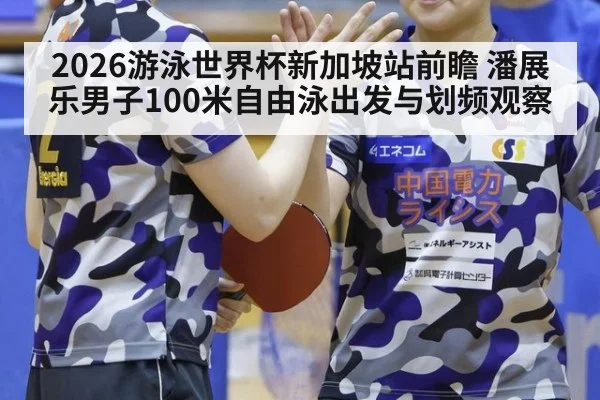 2026游泳世界杯新加坡站前瞻 潘展乐男子100米自由泳出发与划频观察