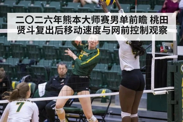 二〇二六年熊本大师赛男单前瞻 桃田贤斗复出后移动速度与网前控制观察