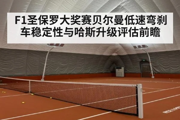 F1圣保罗大奖赛贝尔曼低速弯刹车稳定性与哈斯升级评估前瞻